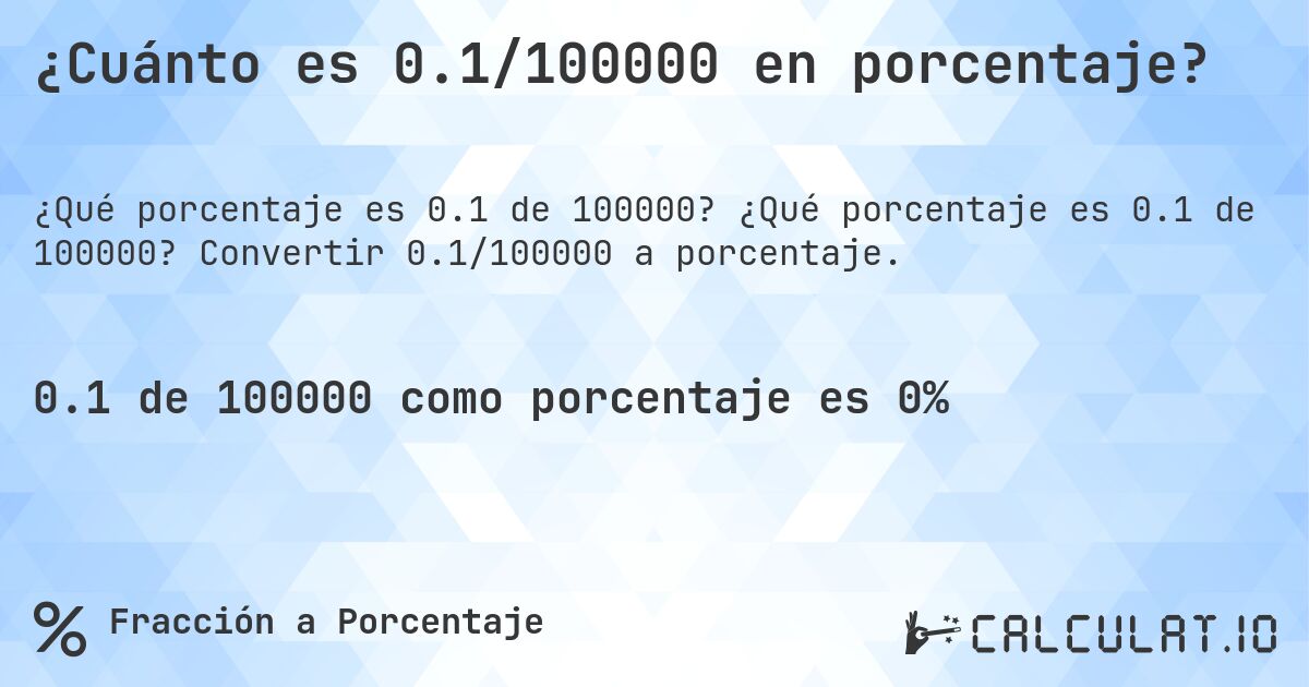 ¿Cuánto es 0.1/100000 en porcentaje?. ¿Qué porcentaje es 0.1 de 100000? Convertir 0.1/100000 a porcentaje.