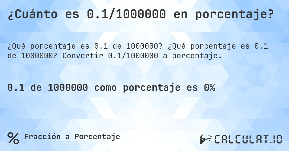 ¿Cuánto es 0.1/1000000 en porcentaje?. ¿Qué porcentaje es 0.1 de 1000000? Convertir 0.1/1000000 a porcentaje.