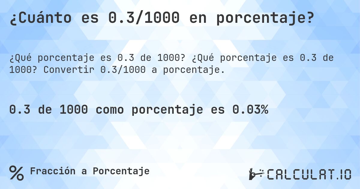 ¿Cuánto es 0.3/1000 en porcentaje?. ¿Qué porcentaje es 0.3 de 1000? Convertir 0.3/1000 a porcentaje.