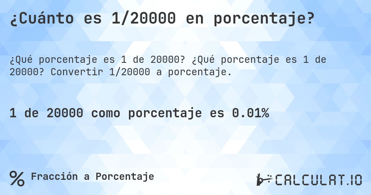 ¿Cuánto es 1/20000 en porcentaje?. ¿Qué porcentaje es 1 de 20000? Convertir 1/20000 a porcentaje.