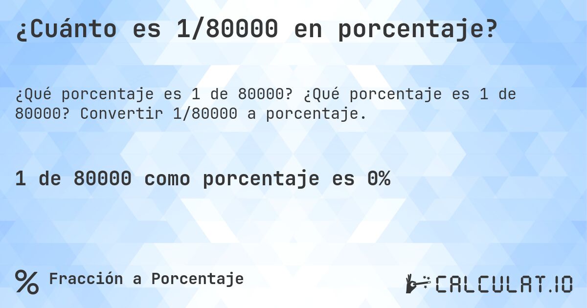 ¿Cuánto es 1/80000 en porcentaje?. ¿Qué porcentaje es 1 de 80000? Convertir 1/80000 a porcentaje.