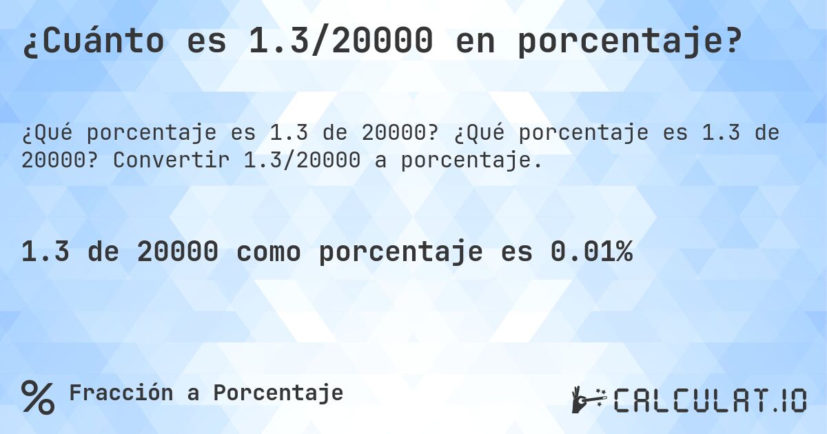 ¿Cuánto es 1.3/20000 en porcentaje?. ¿Qué porcentaje es 1.3 de 20000? Convertir 1.3/20000 a porcentaje.