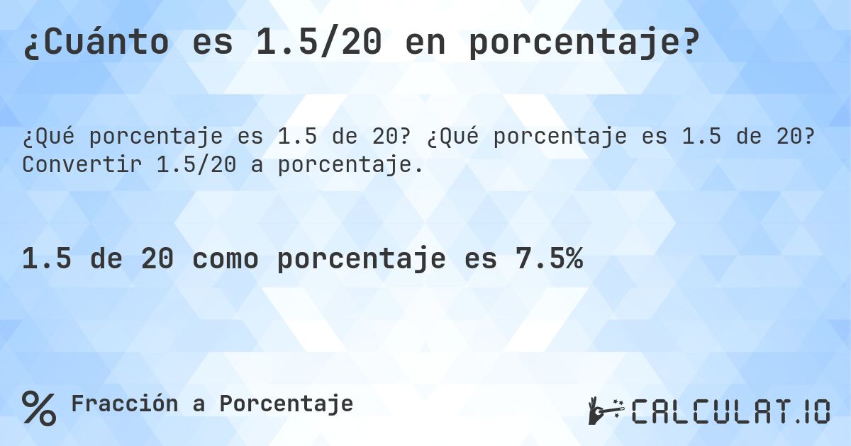 ¿Cuánto es 1.5/20 en porcentaje?. ¿Qué porcentaje es 1.5 de 20? Convertir 1.5/20 a porcentaje.