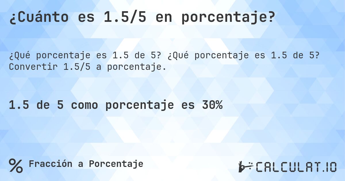 ¿Cuánto es 1.5/5 en porcentaje?. ¿Qué porcentaje es 1.5 de 5? Convertir 1.5/5 a porcentaje.