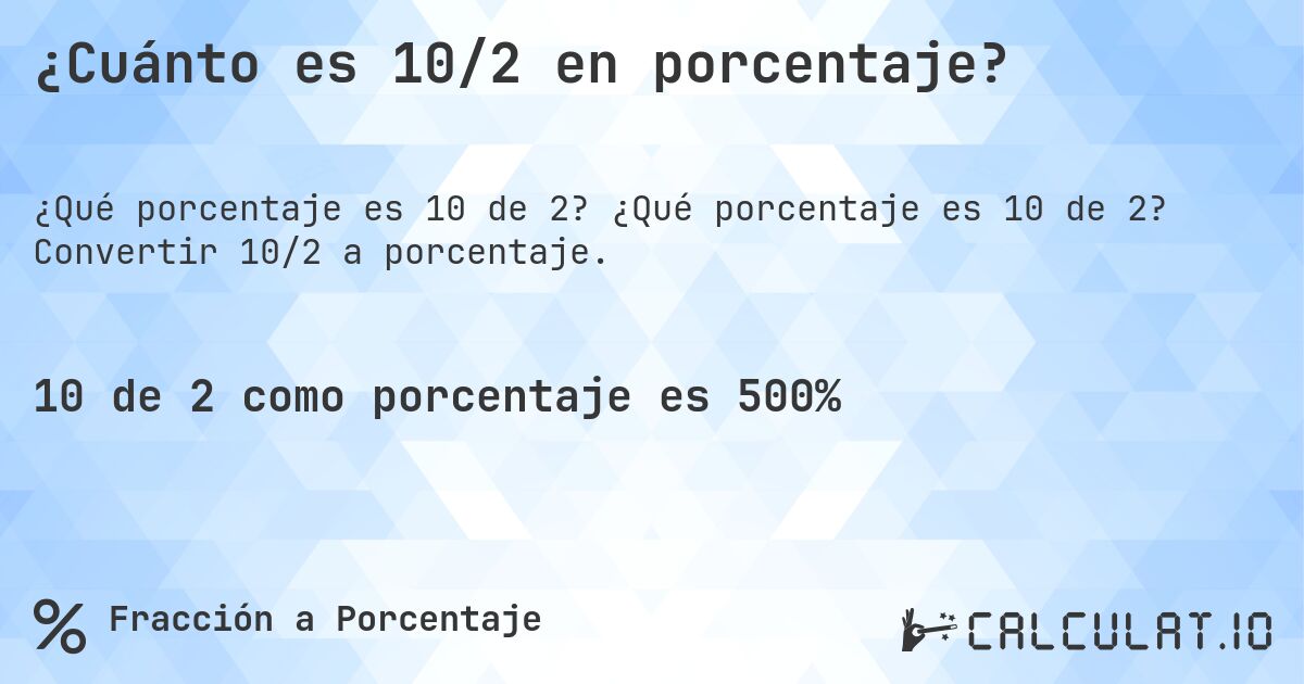 ¿Cuánto es 10/2 en porcentaje?. ¿Qué porcentaje es 10 de 2? Convertir 10/2 a porcentaje.