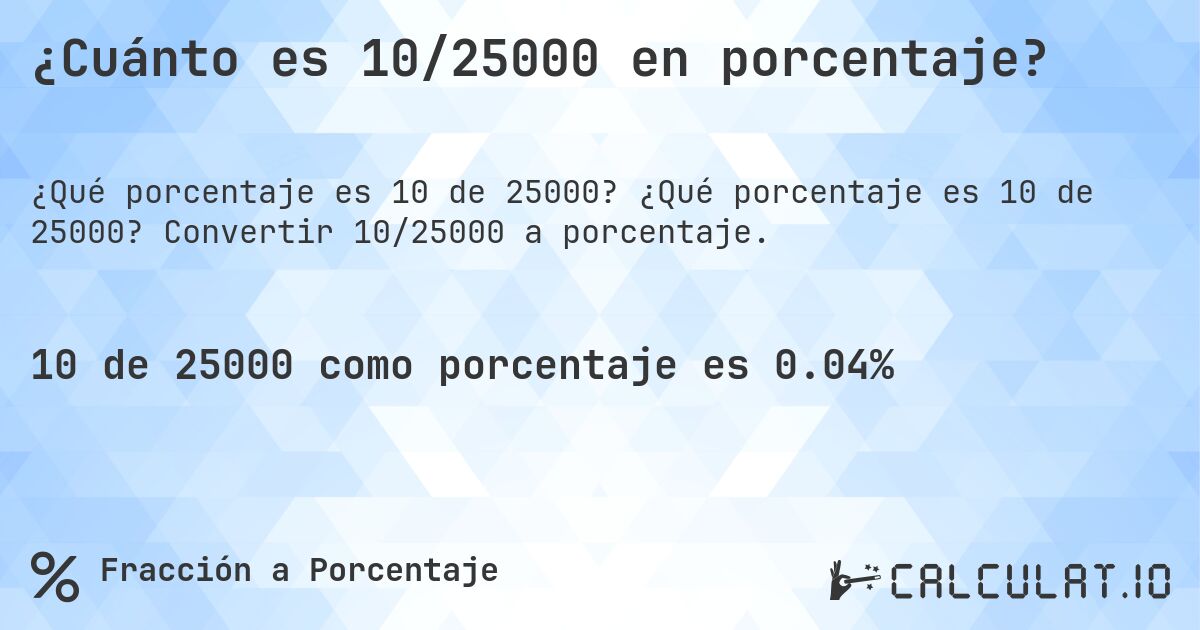 ¿Cuánto es 10/25000 en porcentaje?. ¿Qué porcentaje es 10 de 25000? Convertir 10/25000 a porcentaje.