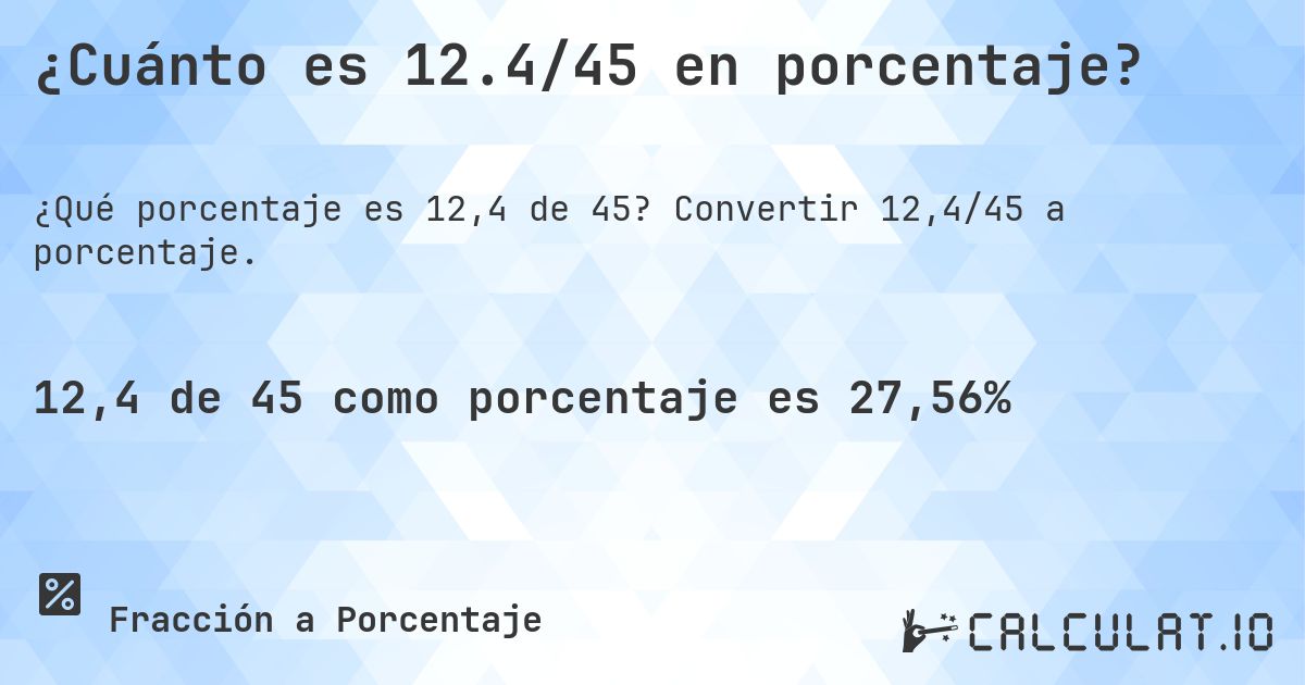 ¿Cuánto es 12.4/45 en porcentaje?. Convertir 12,4/45 a porcentaje.