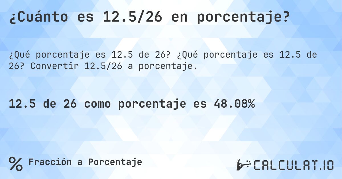 ¿Cuánto es 12.5/26 en porcentaje?. ¿Qué porcentaje es 12.5 de 26? Convertir 12.5/26 a porcentaje.
