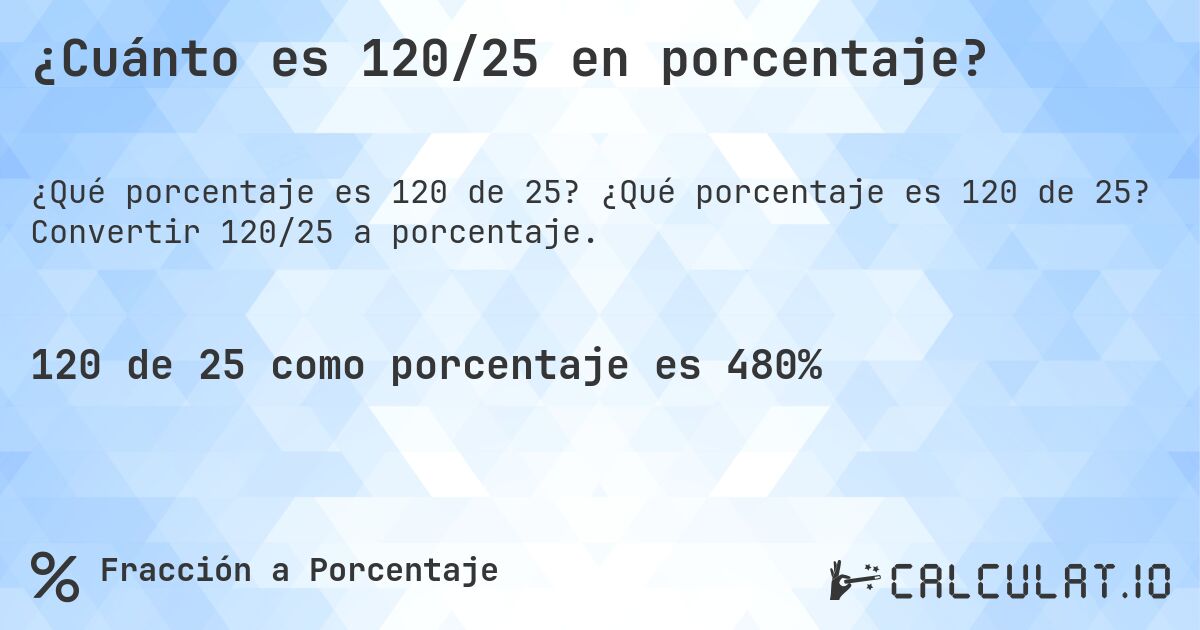 ¿Cuánto es 120/25 en porcentaje?. ¿Qué porcentaje es 120 de 25? Convertir 120/25 a porcentaje.