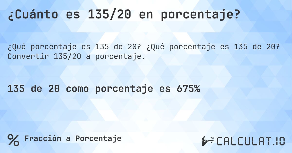 ¿Cuánto es 135/20 en porcentaje?. ¿Qué porcentaje es 135 de 20? Convertir 135/20 a porcentaje.
