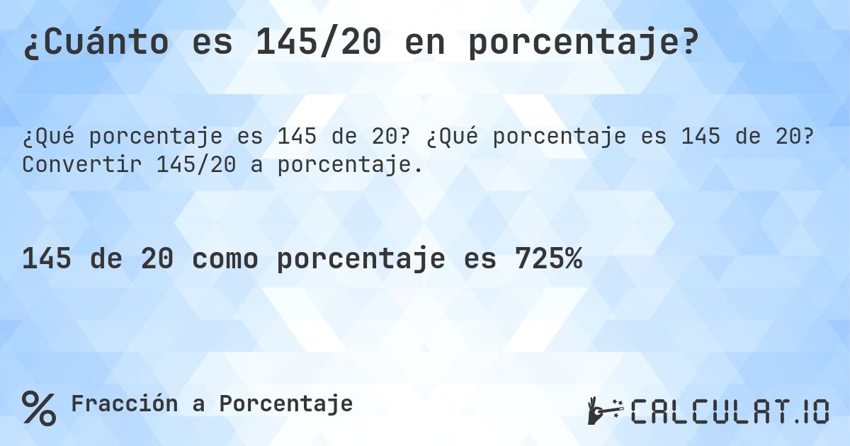 ¿Cuánto es 145/20 en porcentaje?. ¿Qué porcentaje es 145 de 20? Convertir 145/20 a porcentaje.