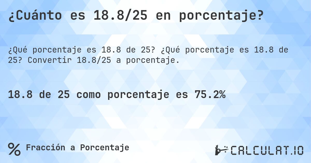 ¿Cuánto es 18.8/25 en porcentaje?. ¿Qué porcentaje es 18.8 de 25? Convertir 18.8/25 a porcentaje.