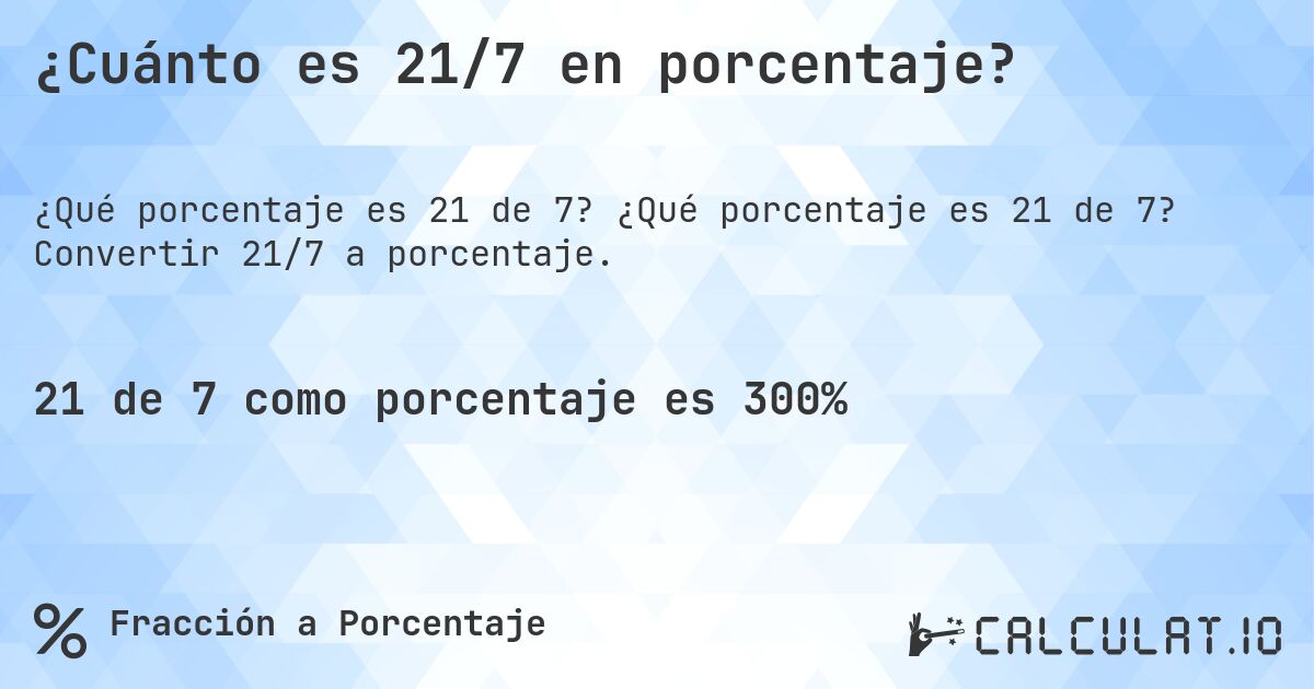 ¿Cuánto es 21/7 en porcentaje?. ¿Qué porcentaje es 21 de 7? Convertir 21/7 a porcentaje.