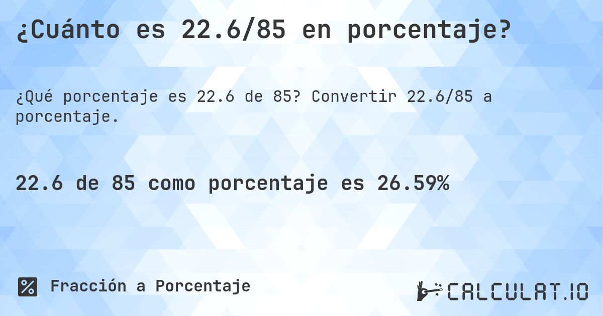 ¿Cuánto es 22.6/85 en porcentaje?. Convertir 22.6/85 a porcentaje.