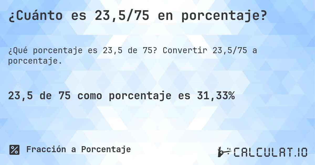 ¿Cuánto es 23,5/75 en porcentaje?. Convertir 23,5/75 a porcentaje.