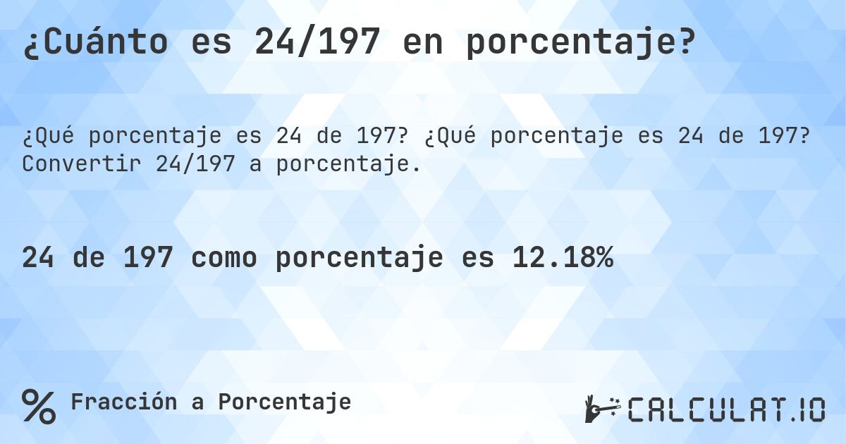 ¿Cuánto es 24/197 en porcentaje?. ¿Qué porcentaje es 24 de 197? Convertir 24/197 a porcentaje.
