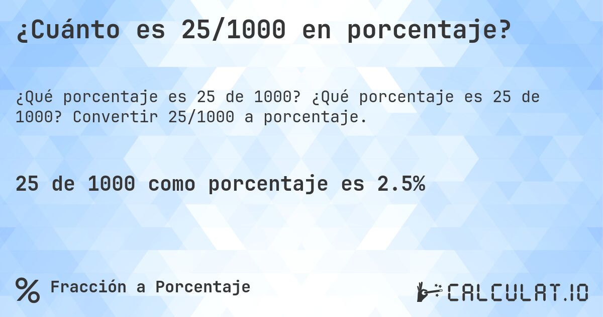 ¿Cuánto es 25/1000 en porcentaje?. ¿Qué porcentaje es 25 de 1000? Convertir 25/1000 a porcentaje.