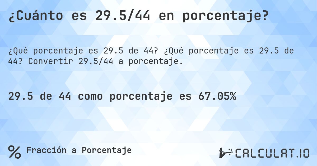 ¿Cuánto es 29.5/44 en porcentaje?. ¿Qué porcentaje es 29.5 de 44? Convertir 29.5/44 a porcentaje.