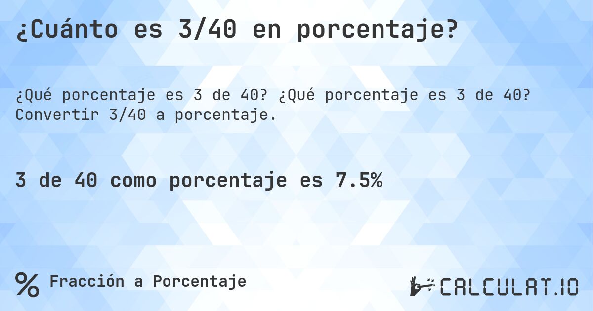 ¿Cuánto es 3/40 en porcentaje?. ¿Qué porcentaje es 3 de 40? Convertir 3/40 a porcentaje.