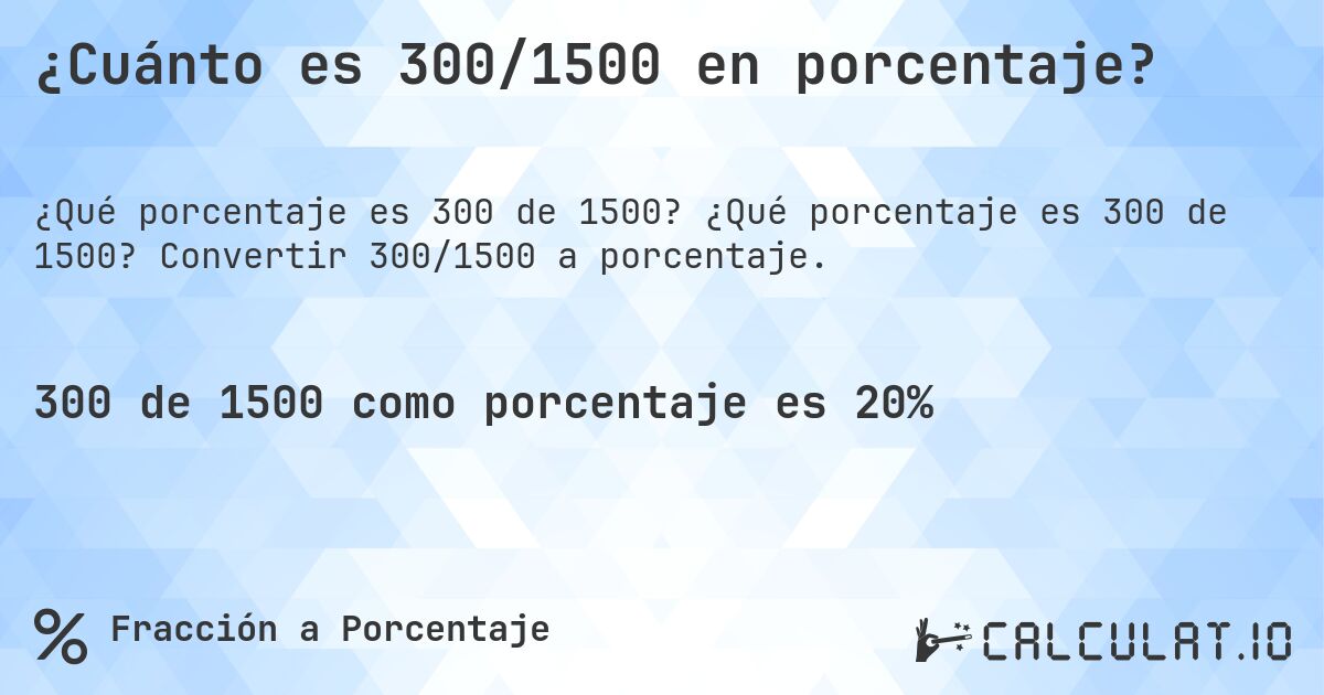 ¿Cuánto es 300/1500 en porcentaje?. ¿Qué porcentaje es 300 de 1500? Convertir 300/1500 a porcentaje.