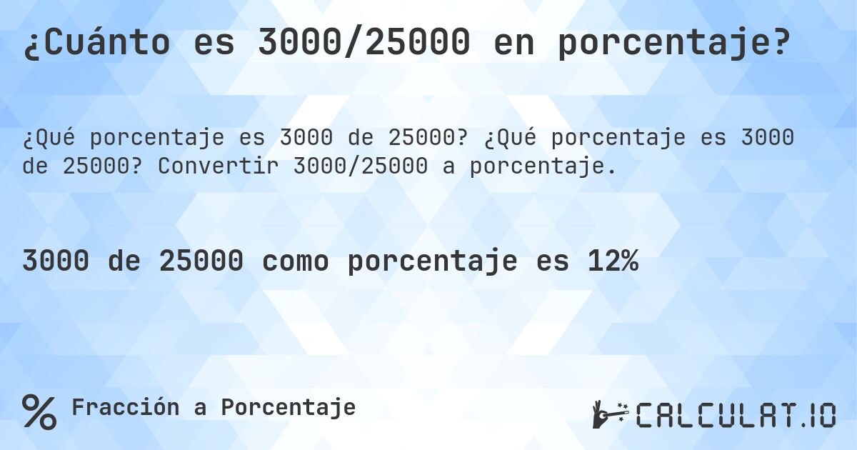 ¿Cuánto es 3000/25000 en porcentaje?. ¿Qué porcentaje es 3000 de 25000? Convertir 3000/25000 a porcentaje.