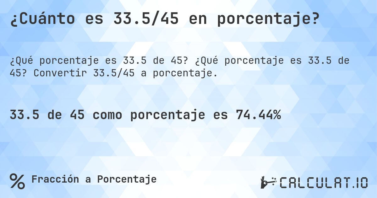¿Cuánto es 33.5/45 en porcentaje?. ¿Qué porcentaje es 33.5 de 45? Convertir 33.5/45 a porcentaje.
