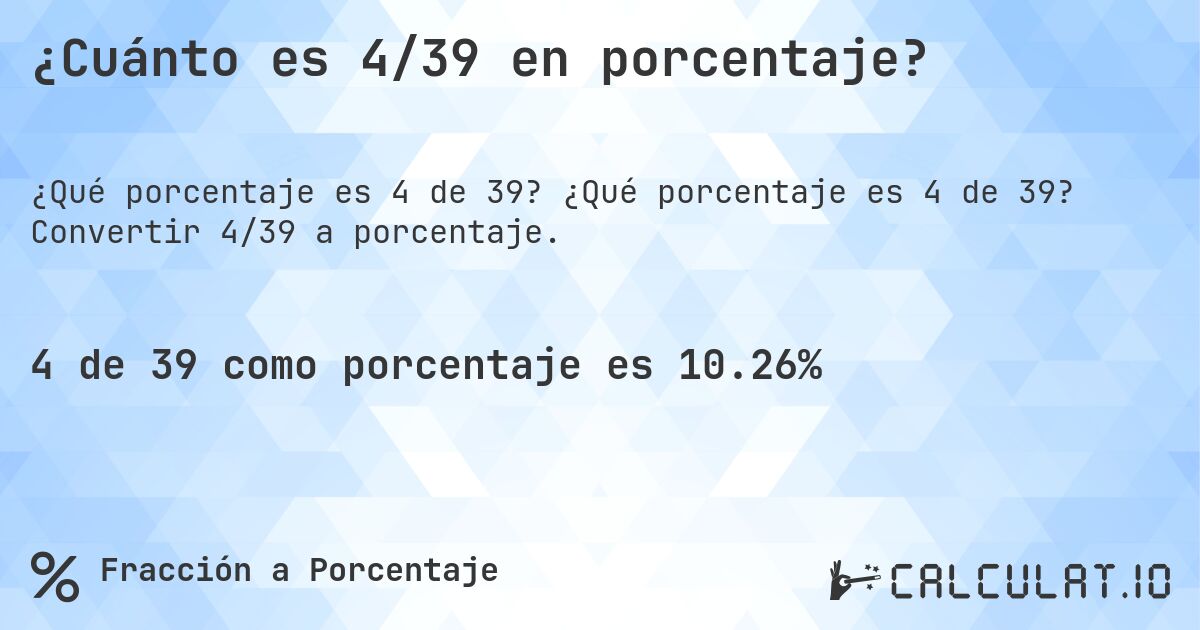 ¿Cuánto es 4/39 en porcentaje?. ¿Qué porcentaje es 4 de 39? Convertir 4/39 a porcentaje.