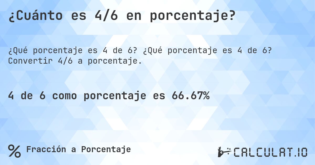 ¿Cuánto es 4/6 en porcentaje?. ¿Qué porcentaje es 4 de 6? Convertir 4/6 a porcentaje.