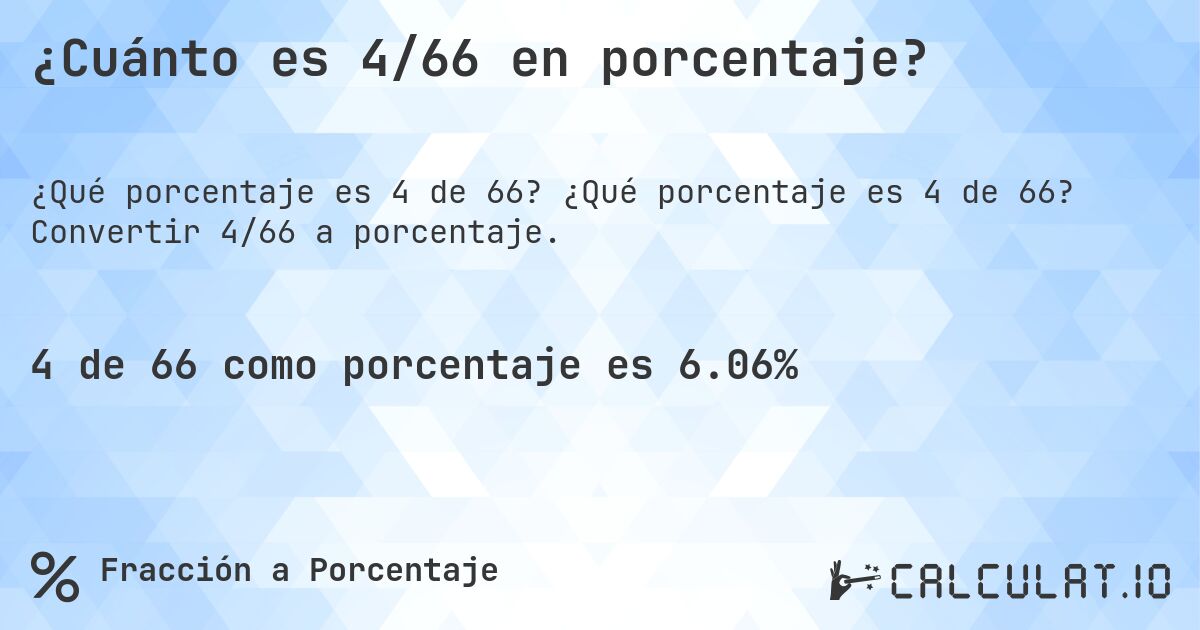 ¿Cuánto es 4/66 en porcentaje?. ¿Qué porcentaje es 4 de 66? Convertir 4/66 a porcentaje.