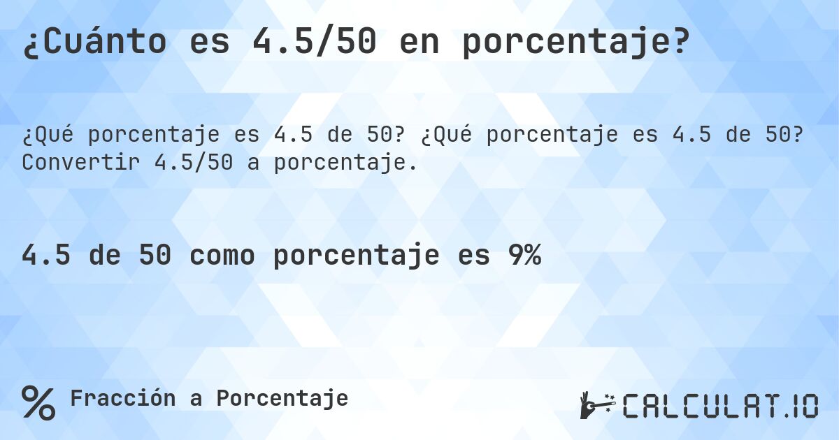 ¿Cuánto es 4.5/50 en porcentaje?. ¿Qué porcentaje es 4.5 de 50? Convertir 4.5/50 a porcentaje.