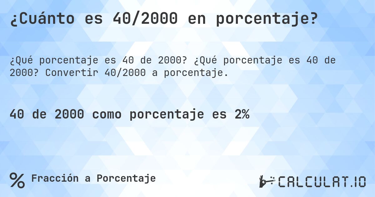 ¿Cuánto es 40/2000 en porcentaje?. ¿Qué porcentaje es 40 de 2000? Convertir 40/2000 a porcentaje.