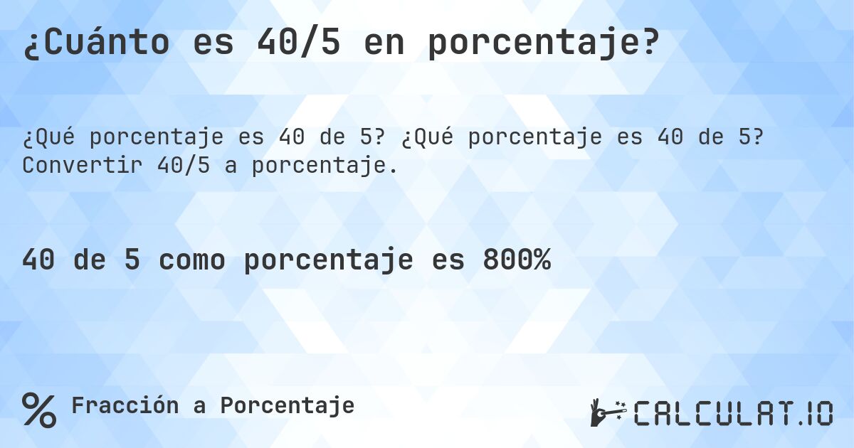 ¿Cuánto es 40/5 en porcentaje?. ¿Qué porcentaje es 40 de 5? Convertir 40/5 a porcentaje.