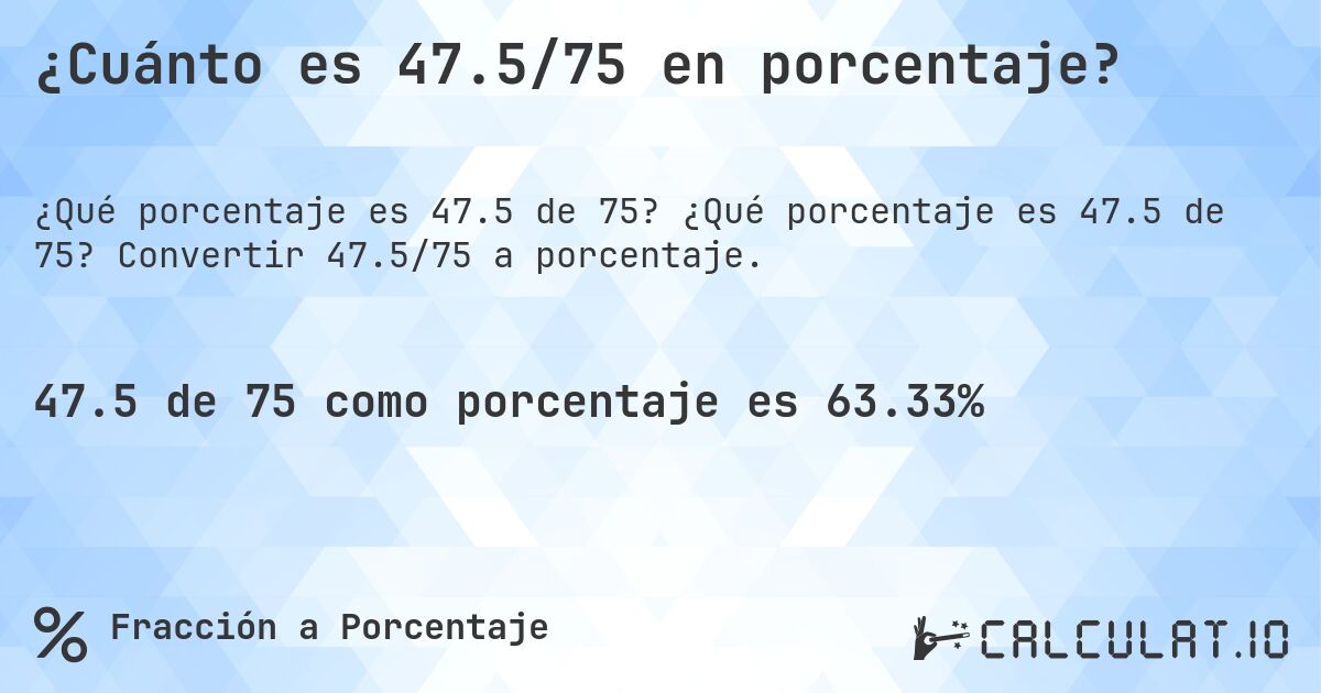 ¿Cuánto es 47.5/75 en porcentaje?. ¿Qué porcentaje es 47.5 de 75? Convertir 47.5/75 a porcentaje.