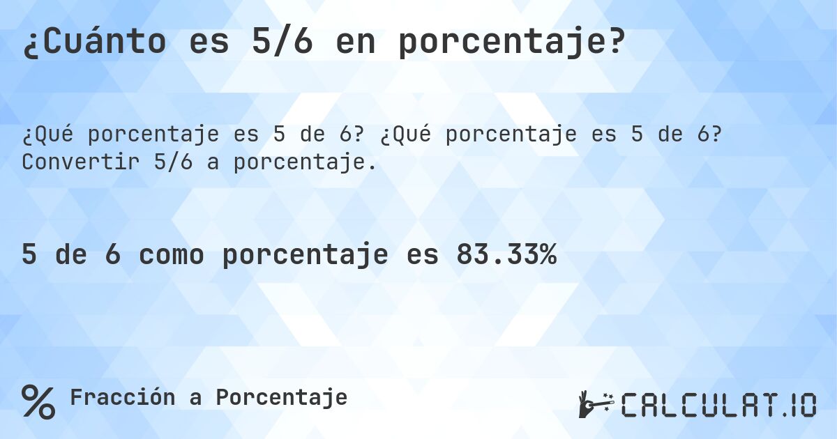 ¿Cuánto es 5/6 en porcentaje?. ¿Qué porcentaje es 5 de 6? Convertir 5/6 a porcentaje.