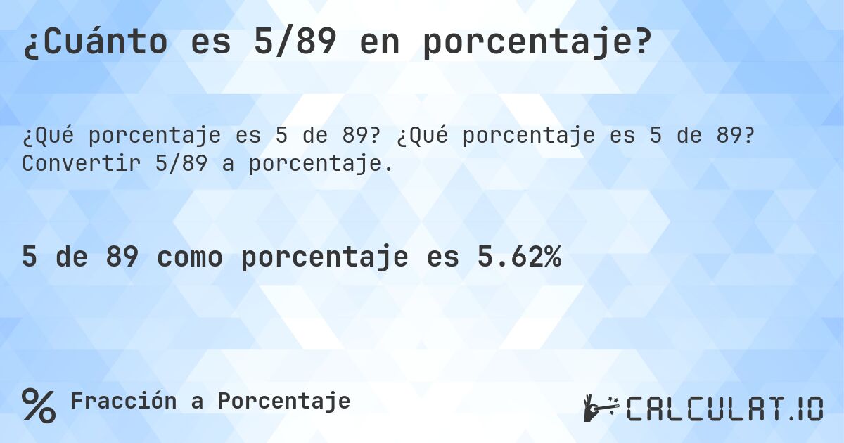 ¿Cuánto es 5/89 en porcentaje?. ¿Qué porcentaje es 5 de 89? Convertir 5/89 a porcentaje.