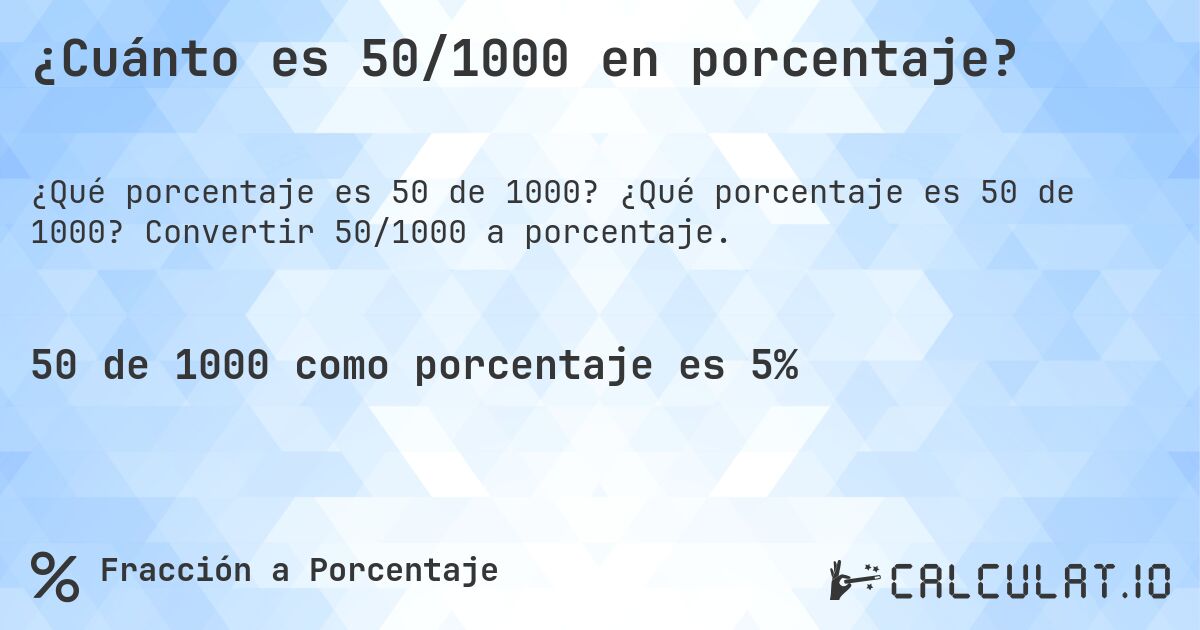 ¿Cuánto es 50/1000 en porcentaje?. ¿Qué porcentaje es 50 de 1000? Convertir 50/1000 a porcentaje.