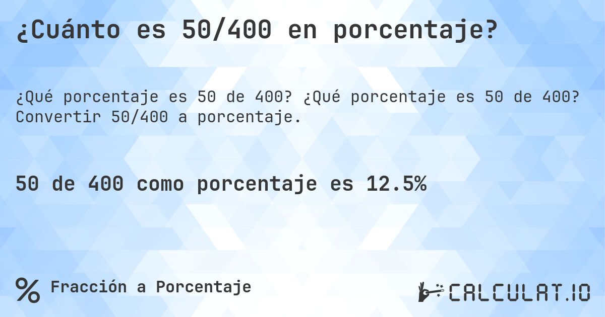 ¿Cuánto es 50/400 en porcentaje?. ¿Qué porcentaje es 50 de 400? Convertir 50/400 a porcentaje.