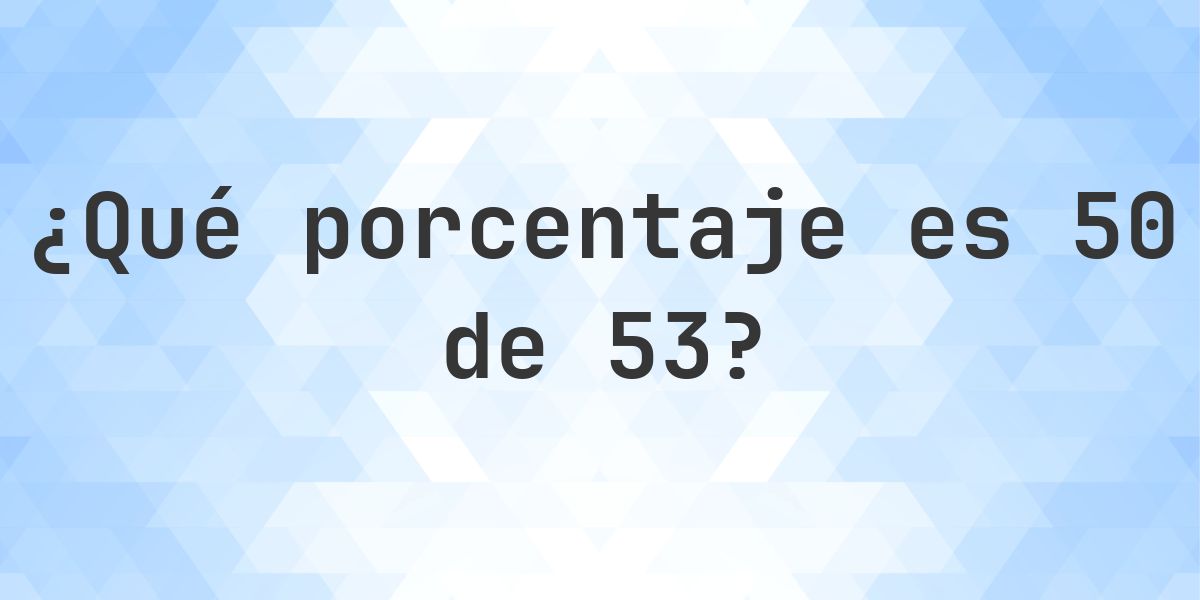 ¿Cuánto es 50/53 en porcentaje? - Calculatio