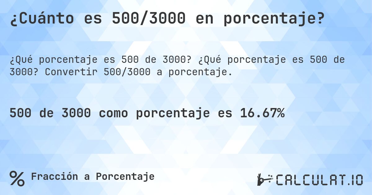 ¿Cuánto es 500/3000 en porcentaje?. ¿Qué porcentaje es 500 de 3000? Convertir 500/3000 a porcentaje.