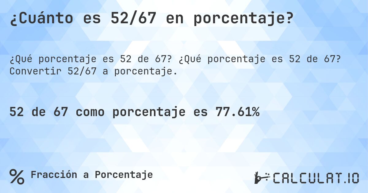 ¿Cuánto es 52/67 en porcentaje?. ¿Qué porcentaje es 52 de 67? Convertir 52/67 a porcentaje.