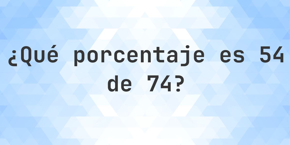 ¿Cuánto es 54/74 en porcentaje? - Calculatio