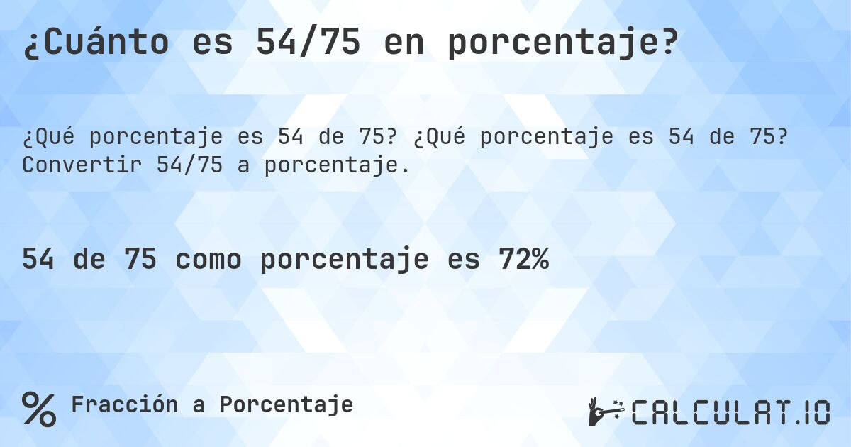¿Cuánto es 54/75 en porcentaje?. ¿Qué porcentaje es 54 de 75? Convertir 54/75 a porcentaje.