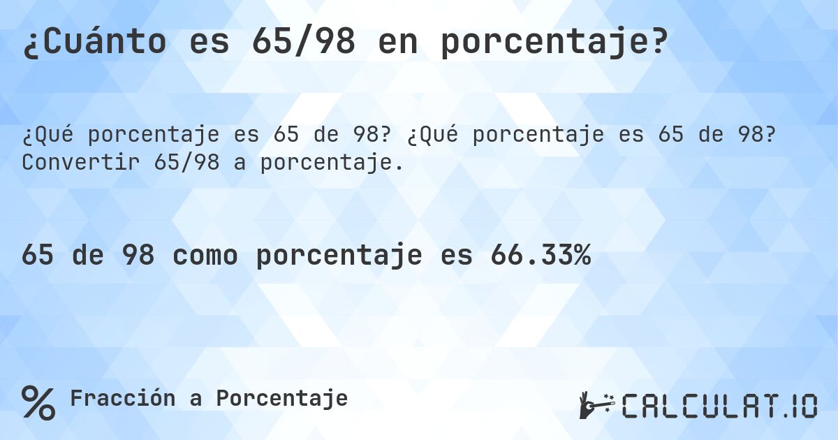 ¿Cuánto es 65/98 en porcentaje?. ¿Qué porcentaje es 65 de 98? Convertir 65/98 a porcentaje.