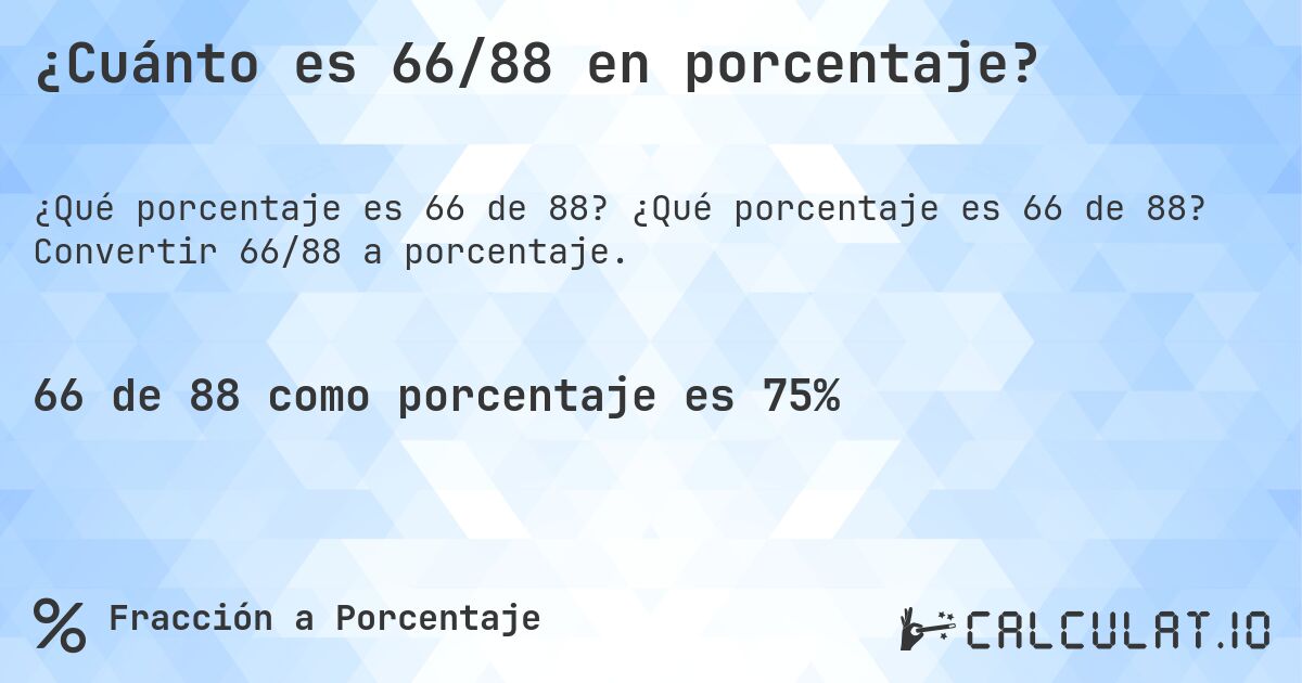 ¿Cuánto es 66/88 en porcentaje?. ¿Qué porcentaje es 66 de 88? Convertir 66/88 a porcentaje.