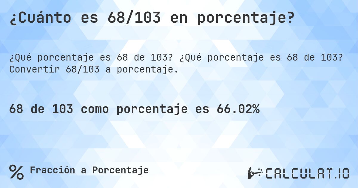 ¿Cuánto es 68/103 en porcentaje?. ¿Qué porcentaje es 68 de 103? Convertir 68/103 a porcentaje.