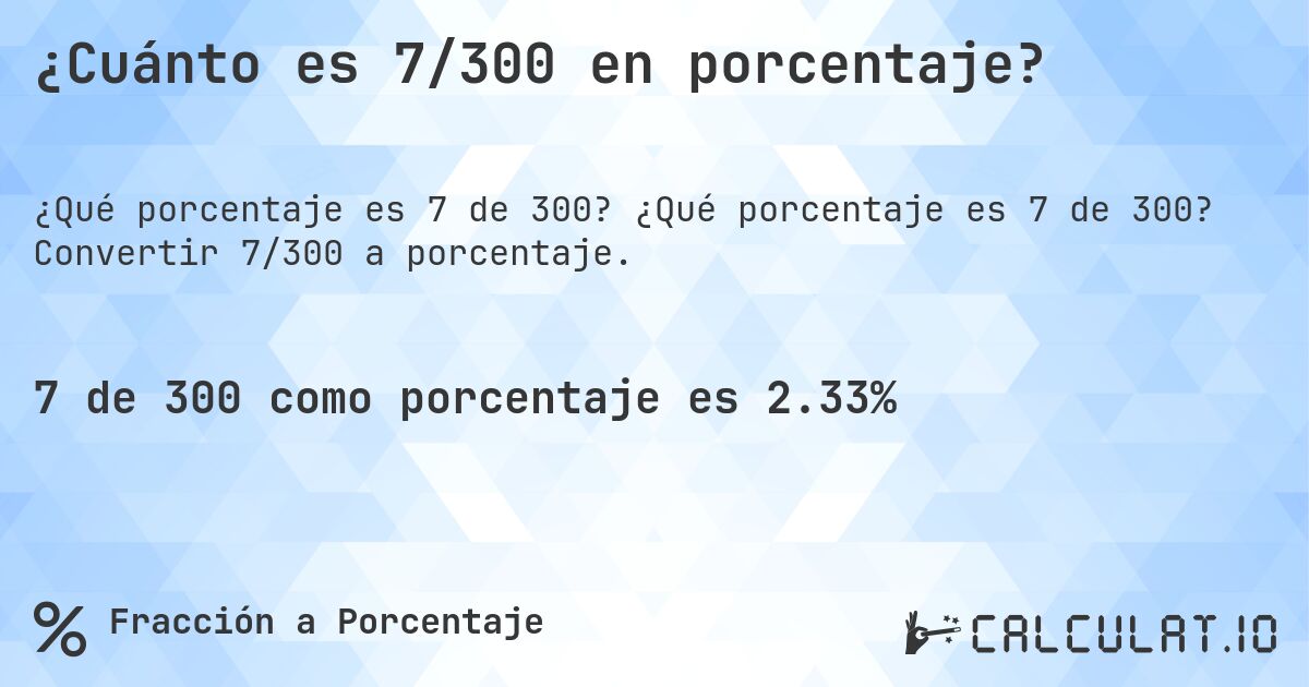 ¿Cuánto es 7/300 en porcentaje?. ¿Qué porcentaje es 7 de 300? Convertir 7/300 a porcentaje.
