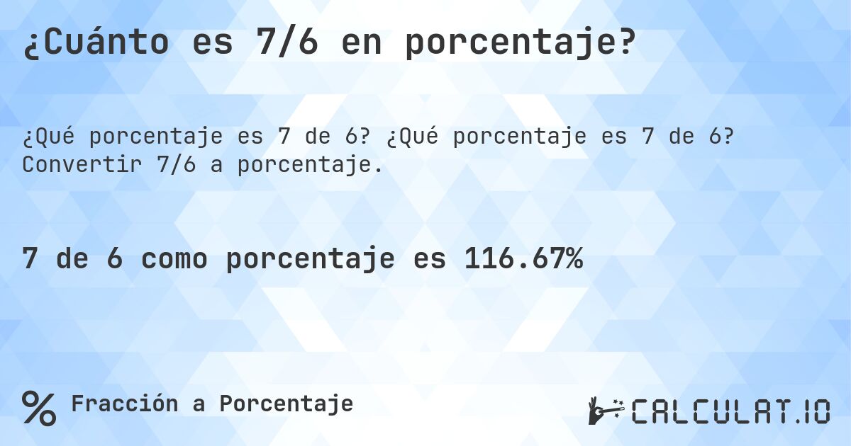 ¿Cuánto es 7/6 en porcentaje?. ¿Qué porcentaje es 7 de 6? Convertir 7/6 a porcentaje.