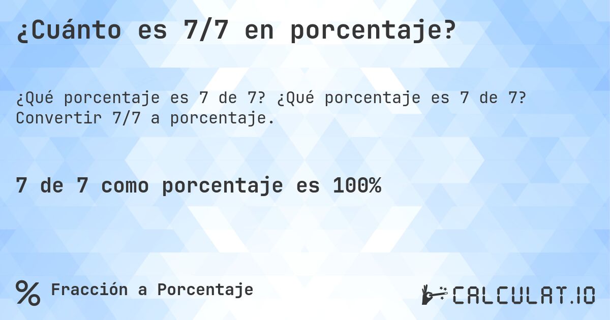 ¿Cuánto es 7/7 en porcentaje?. ¿Qué porcentaje es 7 de 7? Convertir 7/7 a porcentaje.