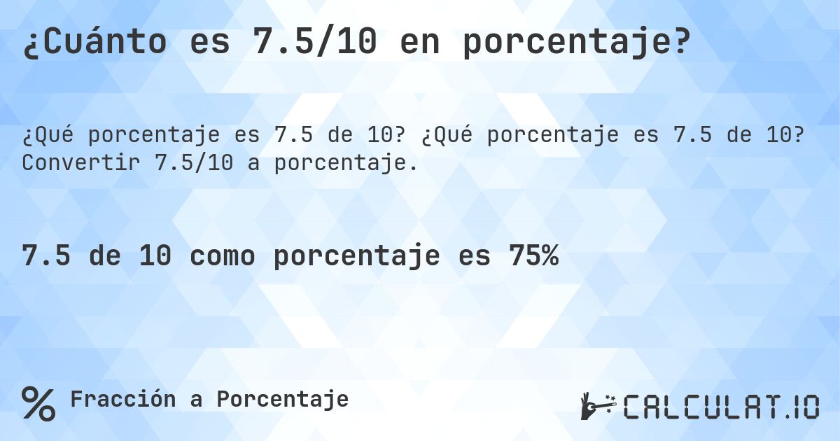 ¿Cuánto es 7.5/10 en porcentaje?. ¿Qué porcentaje es 7.5 de 10? Convertir 7.5/10 a porcentaje.
