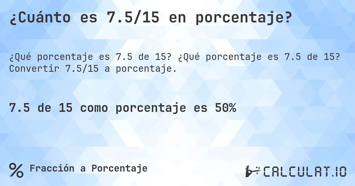 ¿Cuánto es 7.5/15 en porcentaje?. ¿Qué porcentaje es 7.5 de 15? Convertir 7.5/15 a porcentaje.